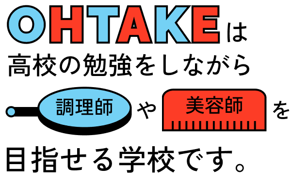 OHTAKEは高校の勉強をしながら調理師や美容師を目指せる学校です。