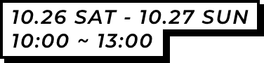 10.28 SAT - 10.29 SUN 10:00 ~ 13:00