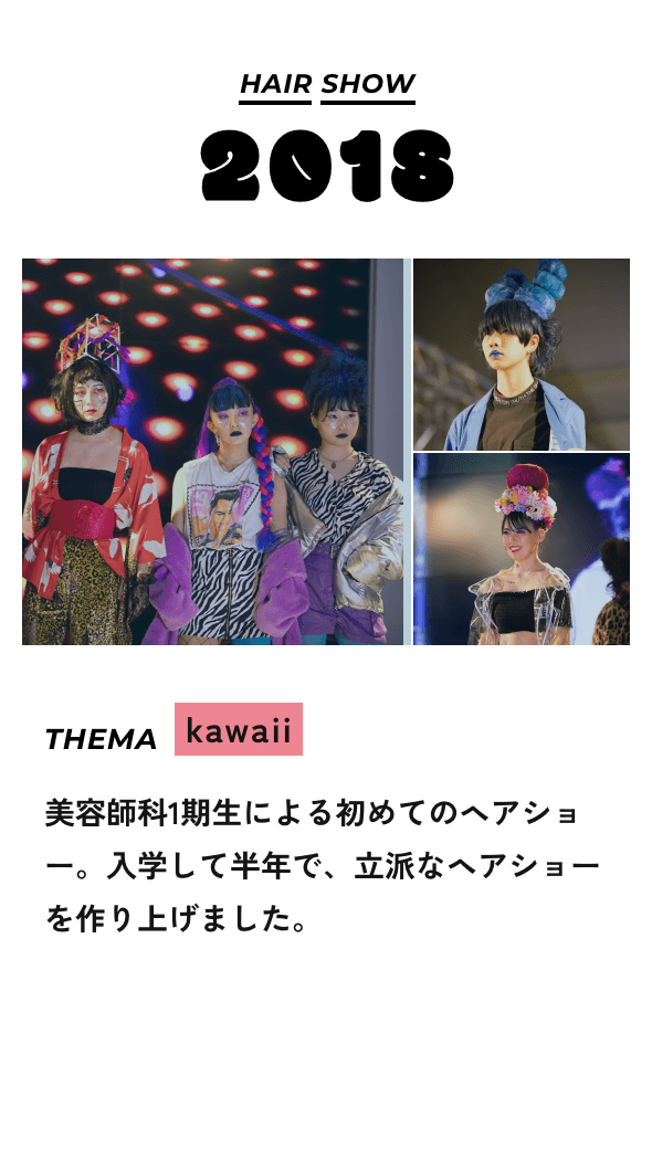 HAIR SHOW2018 THEMA kawaii 美容師科1期生による初めてのヘアショー。入学して半年で、立派なヘアショーを作り上げました。