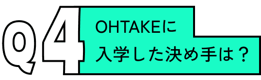 OHTAKEに入学した決め手は？