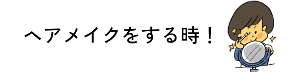 ヘアメイクする時！