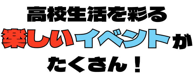 高校生活を彩る楽しいイベントがたくさん！