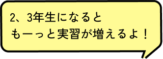 2、3年生になるともーっと実習が増えるよ！