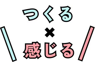 つくる × 感じる