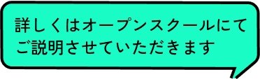 詳しくはオープンスクールにてご説明させていただきます